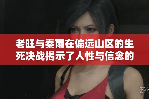 老旺与秦雨在偏远山区的生死决战揭示了人性与信念的较量