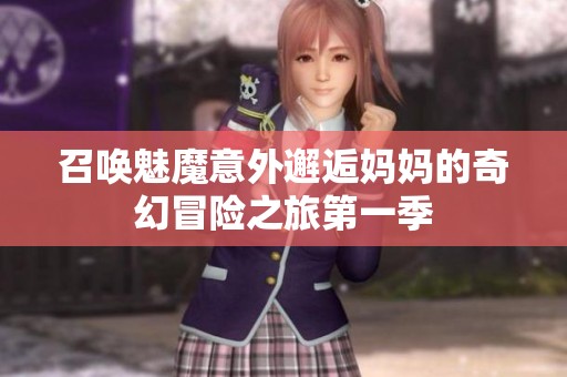 召唤魅魔意外邂逅妈妈的奇幻冒险之旅第一季