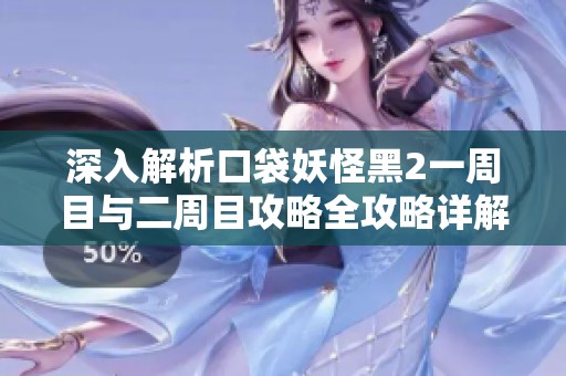 深入解析口袋妖怪黑2一周目与二周目攻略全攻略详解