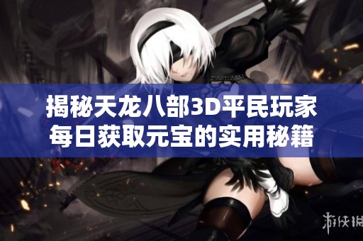 揭秘天龙八部3D平民玩家每日获取元宝的实用秘籍