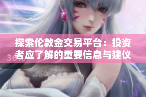 探索伦敦金交易平台：投资者应了解的重要信息与建议
