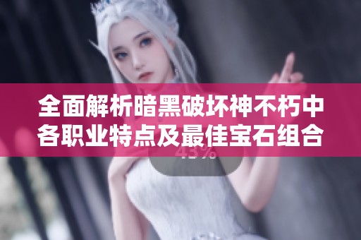 全面解析暗黑破坏神不朽中各职业特点及最佳宝石组合