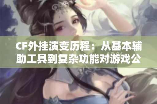 CF外挂演变历程：从基本辅助工具到复杂功能对游戏公平性的冲击