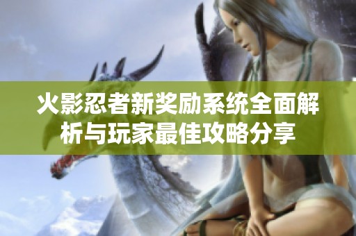 火影忍者新奖励系统全面解析与玩家最佳攻略分享