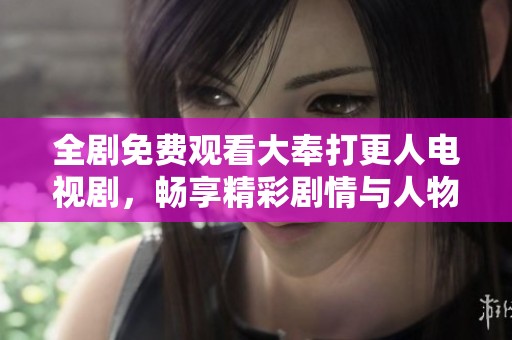 全剧免费观看大奉打更人电视剧，畅享精彩剧情与人物故事