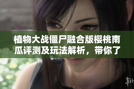 植物大战僵尸融合版樱桃南瓜评测及玩法解析，带你了解新版本特色