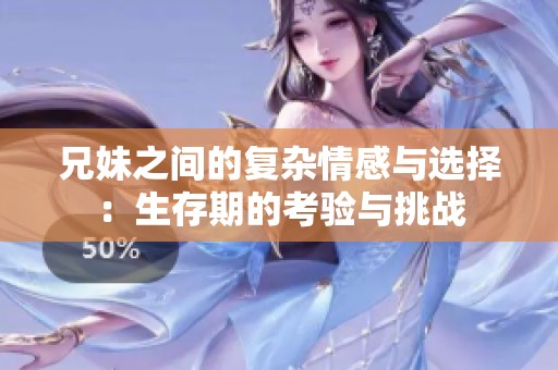 兄妹之间的复杂情感与选择：生存期的考验与挑战