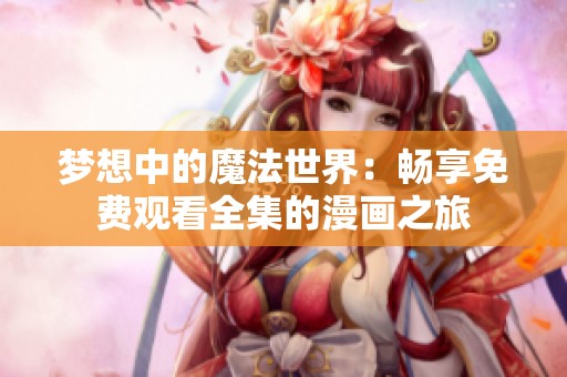 梦想中的魔法世界：畅享免费观看全集的漫画之旅