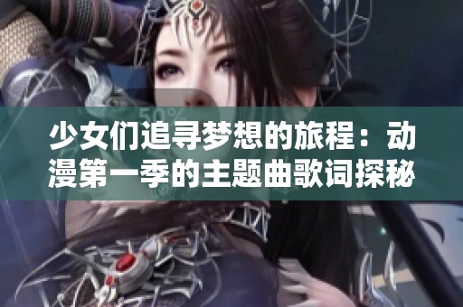 少女们追寻梦想的旅程：动漫第一季的主题曲歌词探秘