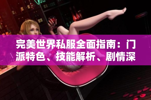 完美世界私服全面指南：门派特色、技能解析、剧情深入与装备推荐