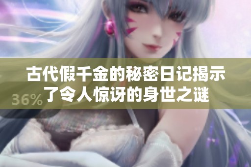 古代假千金的秘密日记揭示了令人惊讶的身世之谜