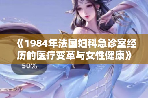 《1984年法国妇科急诊室经历的医疗变革与女性健康》