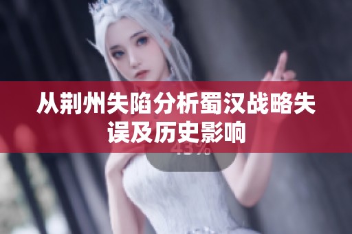 从荆州失陷分析蜀汉战略失误及历史影响