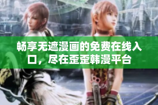 畅享无遮漫画的免费在线入口，尽在歪歪韩漫平台