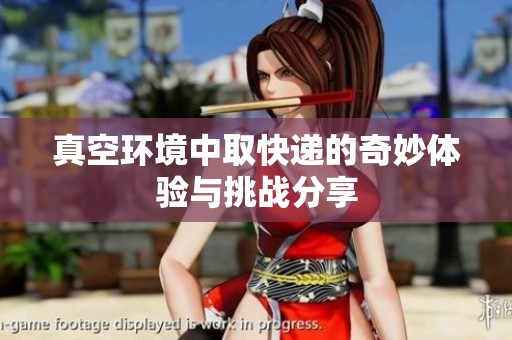 真空环境中取快递的奇妙体验与挑战分享