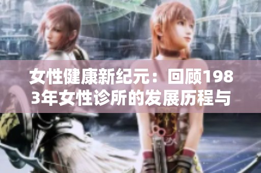 女性健康新纪元：回顾1983年女性诊所的发展历程与影响