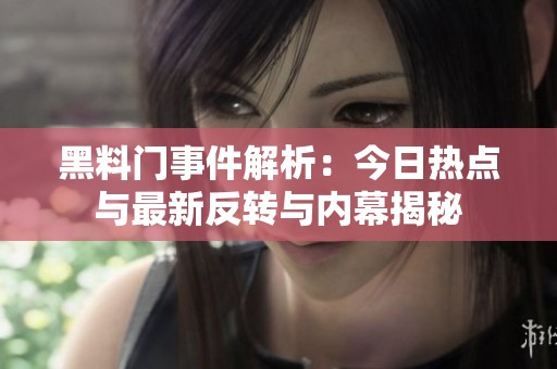 黑料门事件解析：今日热点与最新反转与内幕揭秘