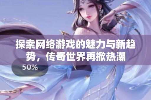 探索网络游戏的魅力与新趋势，传奇世界再掀热潮