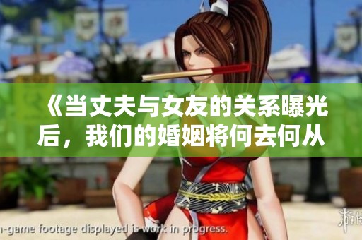 《当丈夫与女友的关系曝光后，我们的婚姻将何去何从》