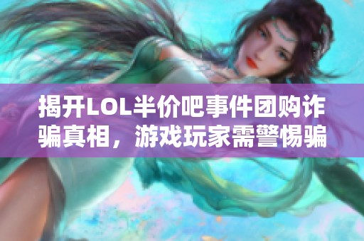 揭开LOL半价吧事件团购诈骗真相，游戏玩家需警惕骗局风险