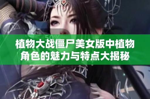 植物大战僵尸美女版中植物角色的魅力与特点大揭秘