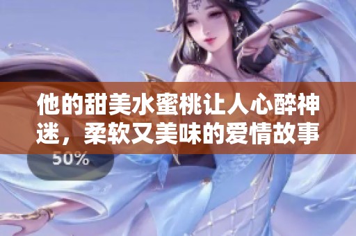 他的甜美水蜜桃让人心醉神迷，柔软又美味的爱情故事