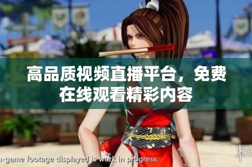 高品质视频直播平台，免费在线观看精彩内容