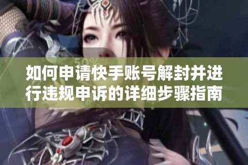 如何申请快手账号解封并进行违规申诉的详细步骤指南