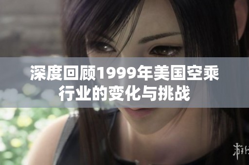 深度回顾1999年美国空乘行业的变化与挑战