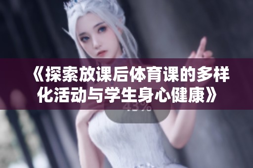 《探索放课后体育课的多样化活动与学生身心健康》