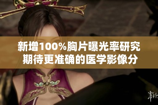新增100%胸片曝光率研究 期待更准确的医学影像分析结果