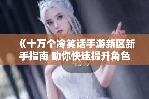 《十万个冷笑话手游新区新手指南 助你快速提升角色等级》