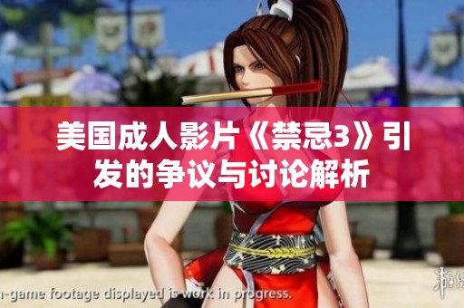 美国成人影片《禁忌3》引发的争议与讨论解析