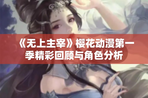 《无上主宰》樱花动漫第一季精彩回顾与角色分析