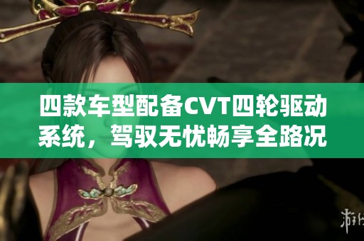 四款车型配备CVT四轮驱动系统，驾驭无忧畅享全路况体验
