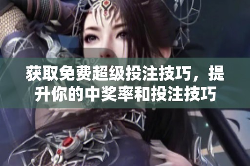 获取免费超级投注技巧，提升你的中奖率和投注技巧
