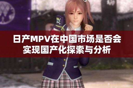 日产MPV在中国市场是否会实现国产化探索与分析