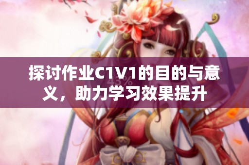 探讨作业C1V1的目的与意义，助力学习效果提升
