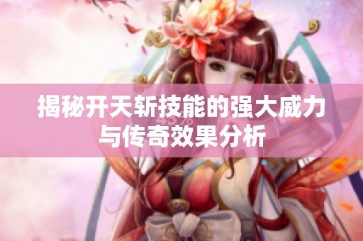 揭秘开天斩技能的强大威力与传奇效果分析