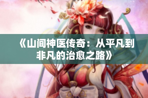 《山间神医传奇：从平凡到非凡的治愈之路》