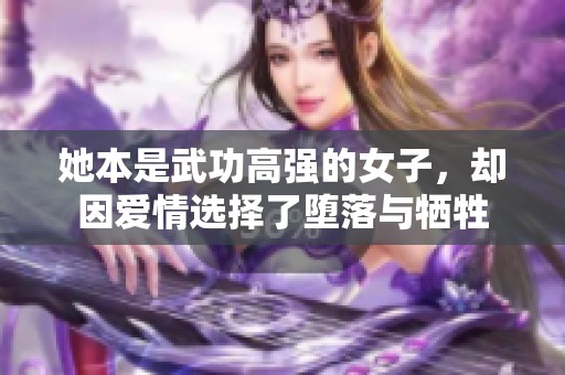 她本是武功高强的女子，却因爱情选择了堕落与牺牲