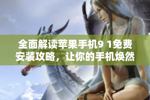 全面解读苹果手机9 1免费安装攻略，让你的手机焕然一新