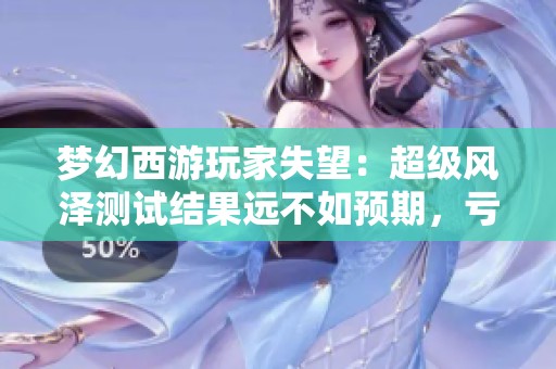 梦幻西游玩家失望：超级风泽测试结果远不如预期，亏损严重