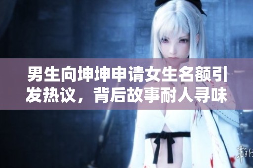 男生向坤坤申请女生名额引发热议，背后故事耐人寻味