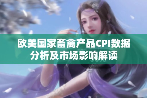 欧美国家畜禽产品CPI数据分析及市场影响解读