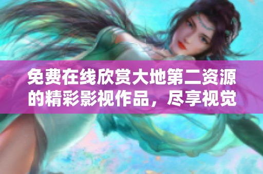 免费在线欣赏大地第二资源的精彩影视作品，尽享视觉盛宴