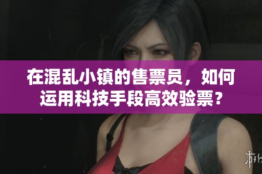 在混乱小镇的售票员，如何运用科技手段高效验票？