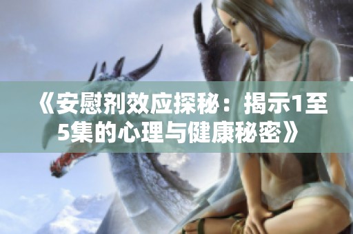 《安慰剂效应探秘：揭示1至5集的心理与健康秘密》