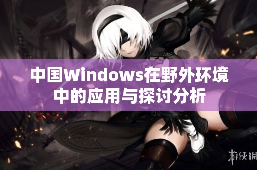 中国Windows在野外环境中的应用与探讨分析