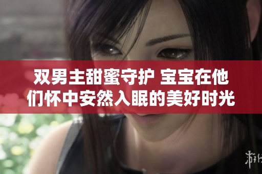 双男主甜蜜守护 宝宝在他们怀中安然入眠的美好时光